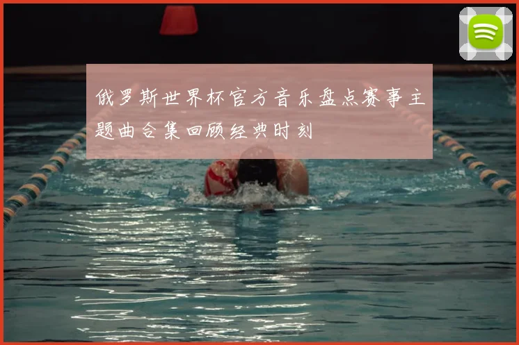 俄罗斯世界杯官方音乐盘点赛事主题曲合集回顾经典时刻