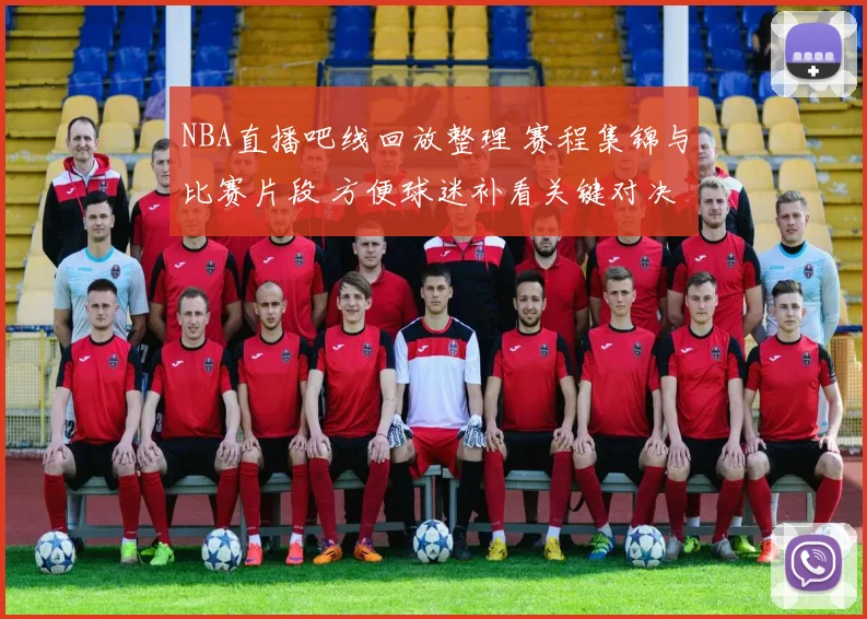 NBA直播吧线回放整理 赛程集锦与比赛片段 方便球迷补看关键对决