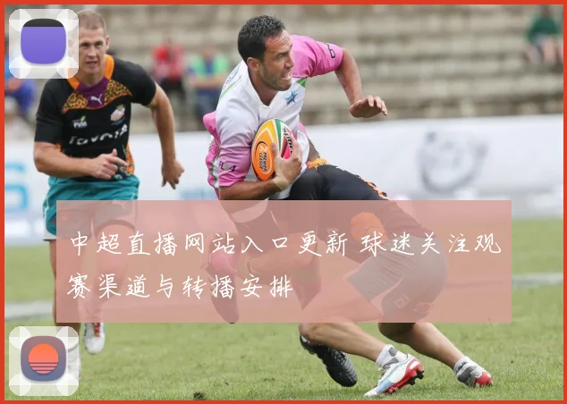 中超直播网站入口更新 球迷关注观赛渠道与转播安排