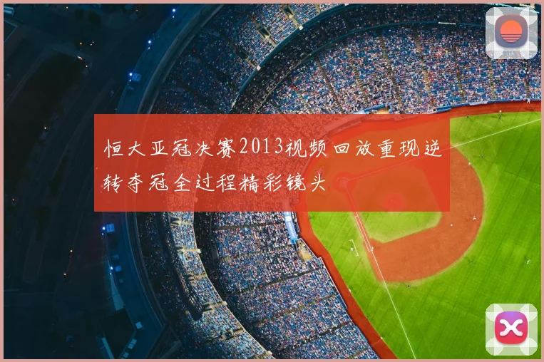恒大亚冠决赛2013视频回放重现逆转夺冠全过程精彩镜头