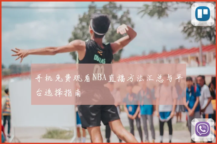 手机免费观看NBA直播方法汇总与平台选择指南