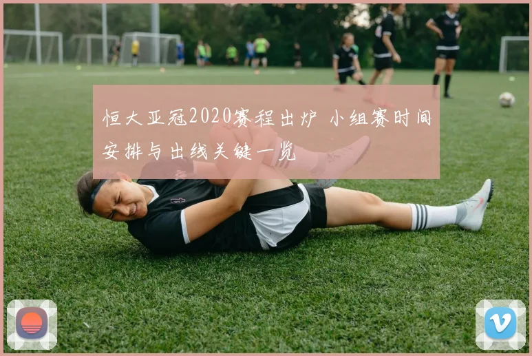 恒大亚冠2020赛程出炉 小组赛时间安排与出线关键一览