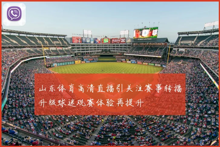 山东体育高清直播引关注赛事转播升级球迷观赛体验再提升