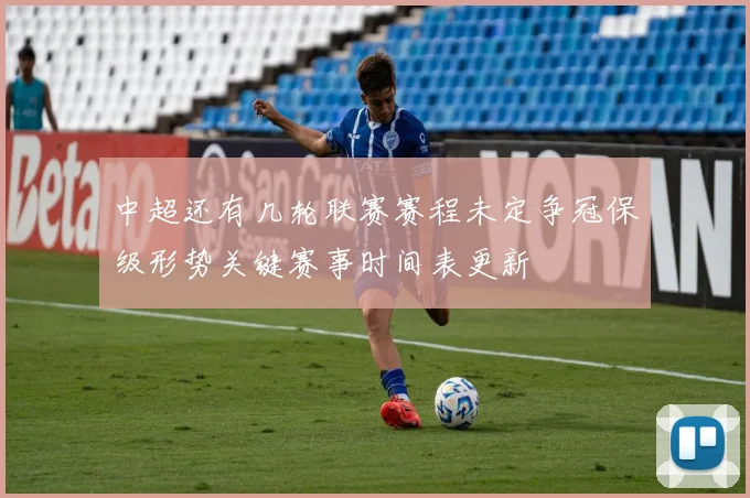 中超还有几轮联赛赛程未定争冠保级形势关键赛事时间表更新