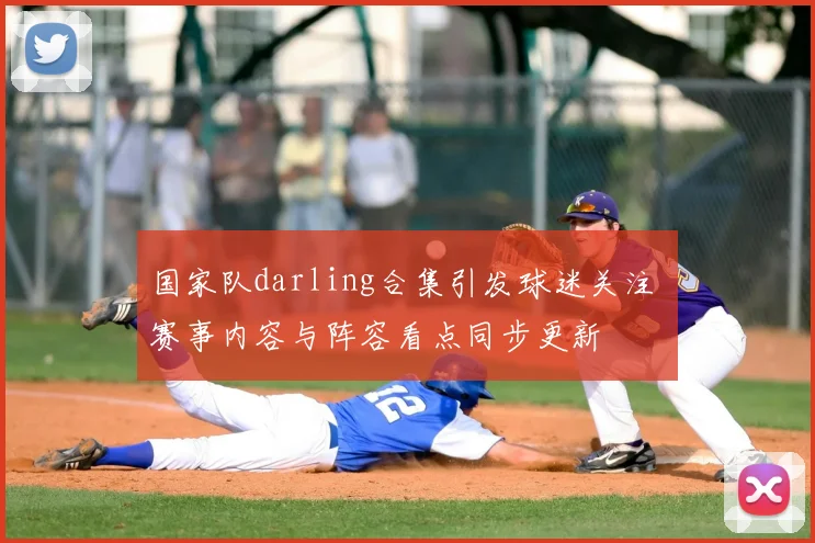 国家队darling合集引发球迷关注 赛事内容与阵容看点同步更新