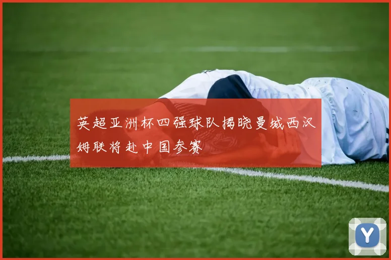 英超亚洲杯四强球队揭晓曼城西汉姆联将赴中国参赛