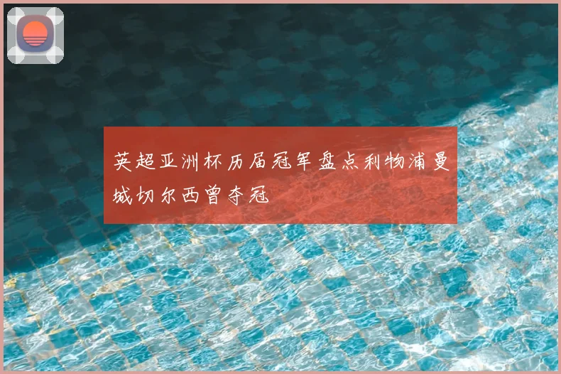 英超亚洲杯历届冠军盘点利物浦曼城切尔西曾夺冠