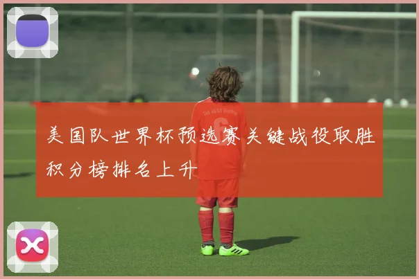 美国队世界杯预选赛关键战役取胜积分榜排名上升