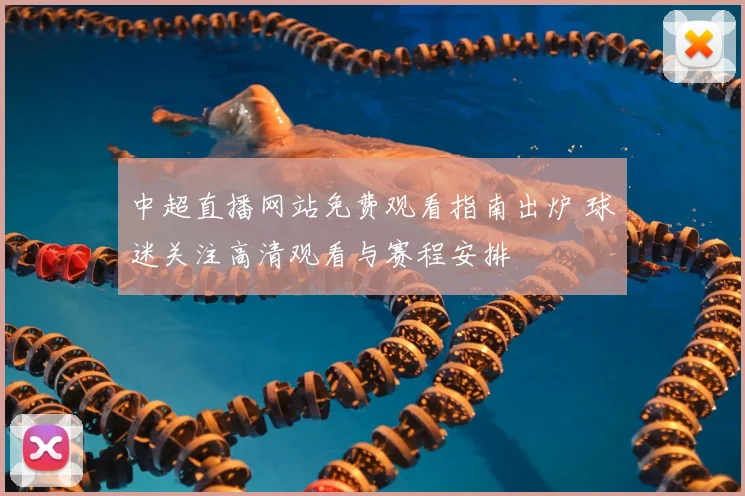 中超直播网站免费观看指南出炉 球迷关注高清观看与赛程安排