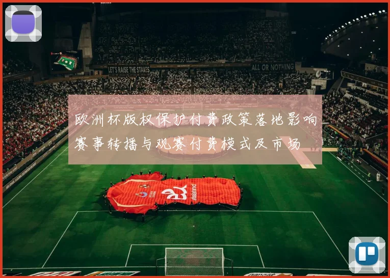欧洲杯版权保护付费政策落地影响赛事转播与观赛付费模式及市场