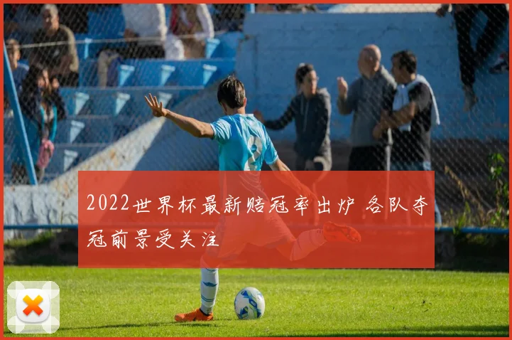 2022世界杯最新赔冠率出炉 各队夺冠前景受关注