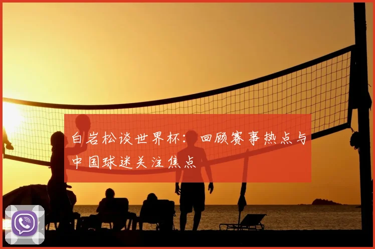 白岩松谈世界杯:回顾赛事热点与中国球迷关注焦点
