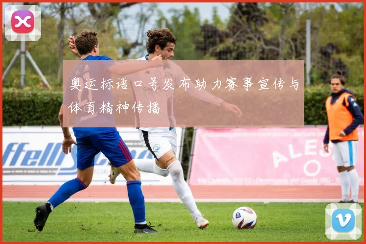 奥运标语口号发布助力赛事宣传与体育精神传播