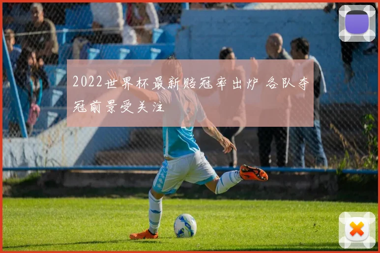 2022世界杯最新赔冠率出炉 各队夺冠前景受关注