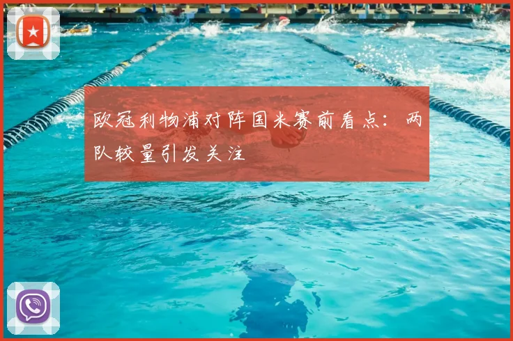欧冠利物浦对阵国米赛前看点:两队较量引发关注